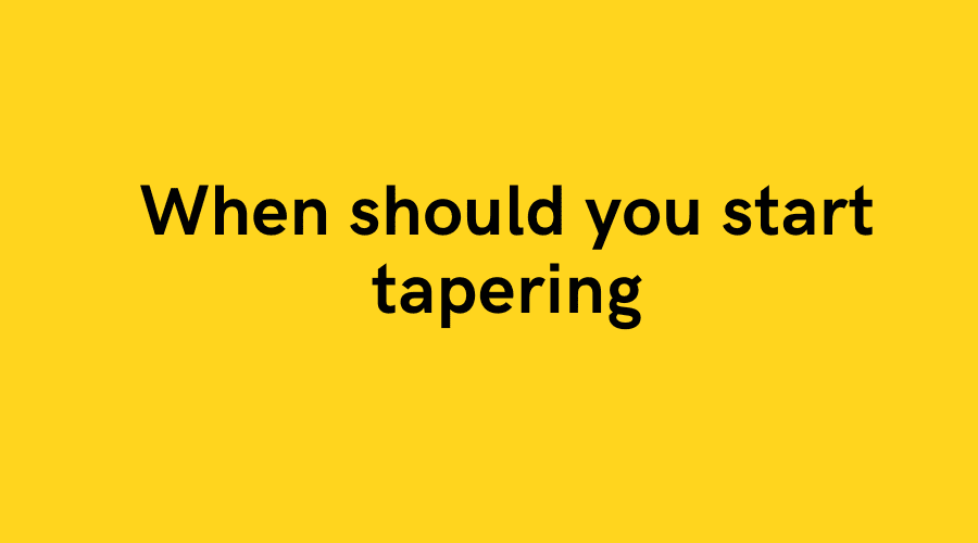 When should you start tapering